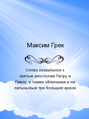 Слово похвальное к святым апостолам Петру и Павлу, в томже обличения и на латыньскыя три большия ереси